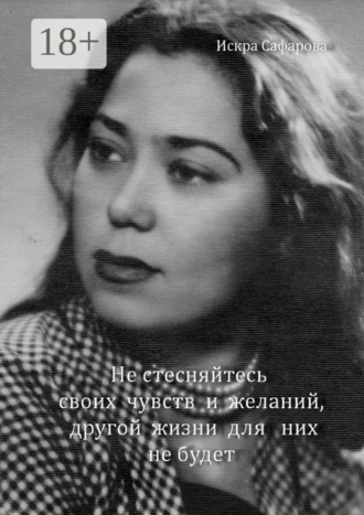 . Не стесняйтесь своих чувств и желаний, другой жизни для них не будет