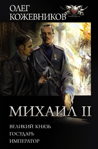 Олег Кожевников. Михаил II: Великий князь. Государь. Император