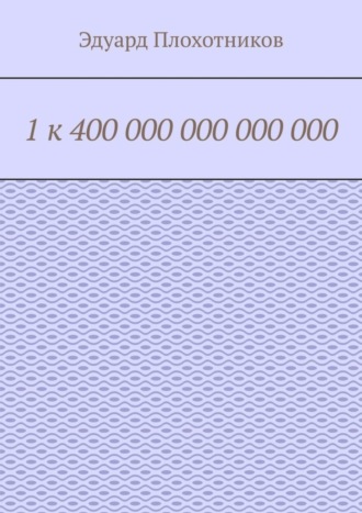 Эдуард Плохотников. 1 к 400 000 000 000 000