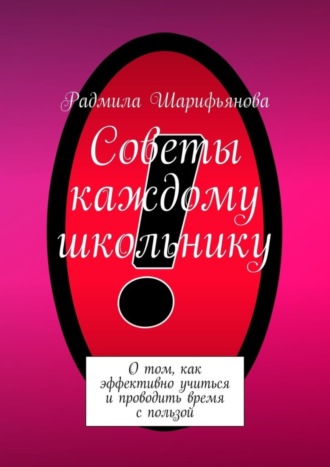 Радмила Шарифьянова. Советы каждому школьнику. О том, как эффективно учиться и проводить время с пользой