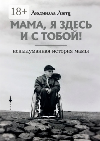 . Мама, я здесь и с тобой! Невыдуманная история мамы