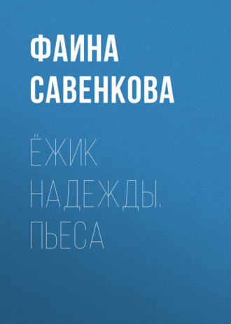 Фаина Савенкова. Ёжик надежды. Пьеса