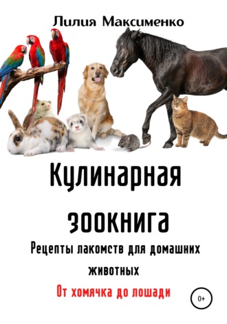 . Кулинарная зоокнига. Рецепты лакомств для домашних животных. От хомячка до лошади