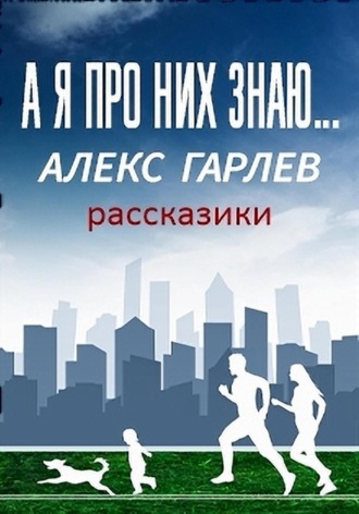 Алекс Гарлев. А я про них знаю…