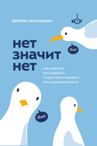 . Нет значит нет. Как перестать быть удобным и научиться говорить «нет» без угрызений совести