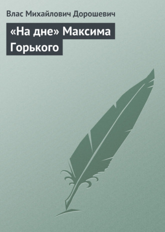 Влас Дорошевич. «На дне» Максима Горького