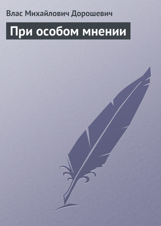 Влас Дорошевич. При особом мнении