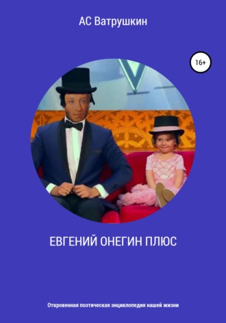 . ЕВГЕНИЙ ОНЕГИН ПЛЮС. Откровенная поэтическая энциклопедия нашей жизни