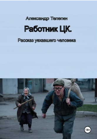 Александр Александрович Телегин. Работник ЦК. Рассказ уехавшего человека