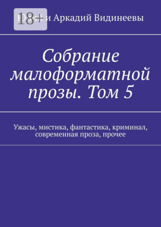 Юрий и Аркадий Видинеевы. Собрание малоформатной прозы. Том 5. Ужасы, мистика, фантастика, криминал, современная проза, прочее