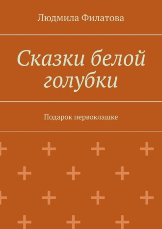 Людмила Филатова. Сказки белой голубки. Подарок первоклашке