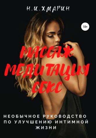 Николай Ильич Хмарин. Массаж, Медитация, Секс. Необычное руководство по улучшению интимной жизни