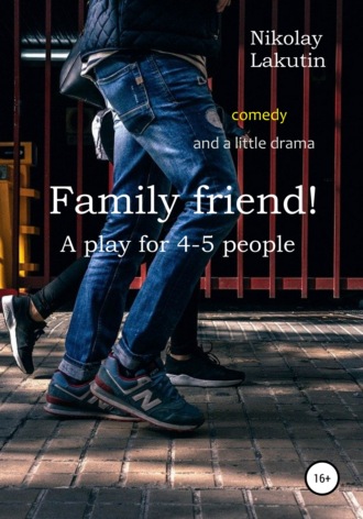 . Family friend! A play for 4-5 people. Comedy and a little drama