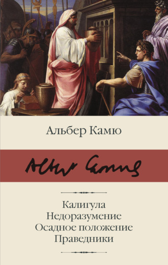 Альбер Камю. Калигула. Недоразумение. Осадное положение. Праведники