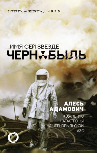 Алесь Адамович. …Имя сей звезде Чернобыль. К 35-летию катастрофы на Чернобыльской АЭС