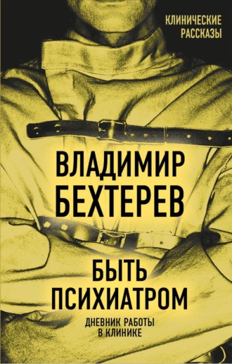 . Быть психиатром. Дневник работы в клинике