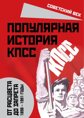 Михаил Вострышев. Популярная история КПСС. 1898 – 1991 годы. От расцвета до запрета