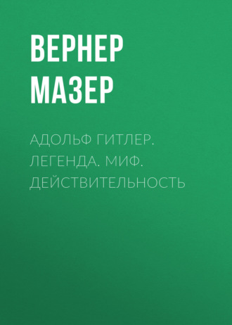 . Адольф Гитлер. Легенда. Миф. Действительность
