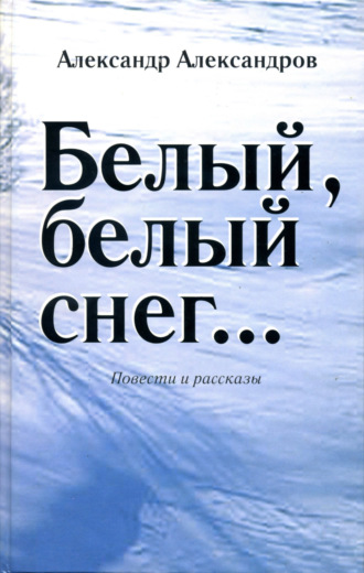 Александр Валерьевич Александров. Белый, белый снег… (сборник)