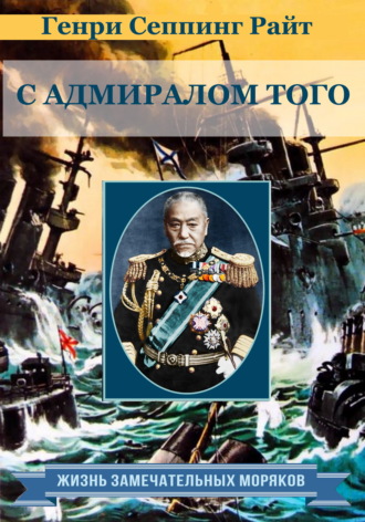 Генри Чарльз Сеппинг Райт. С адмиралом Того. Описание семимесячной действительной службы под его командованием