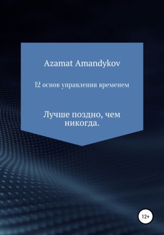 Азамат Тулкунович Амандыков. 12 основ управления временем