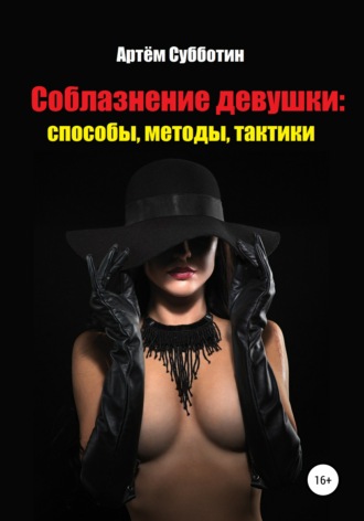 Артём Янович Субботин. Соблазнение девушки: способы, методы, тактики