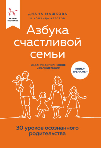 . Азбука счастливой семьи. 30 уроков осознанного родительства (издание дополненное и расширенное)