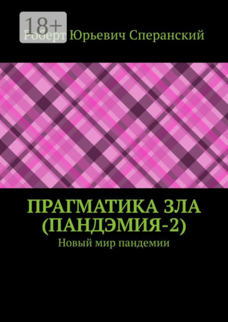 Роберт Юрьевич Сперанский. ПРАГМАТИКА ЗЛА (ПандЭмия-2). Новый мир пандемии