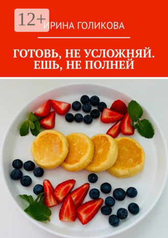 . Готовь, не усложняй. Ешь, не полней