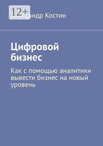. Цифровой бизнес. Как с помощью аналитики вывести бизнес на новый уровень