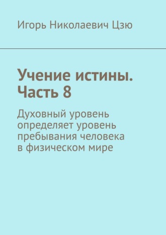 Игорь Николаевич Цзю. Учение истины. Часть 8. Духовный уровень определяет уровень пребывания человека в физическом мире