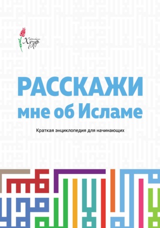. Расскажи мне об Исламе. Краткая энциклопедия для начинающих