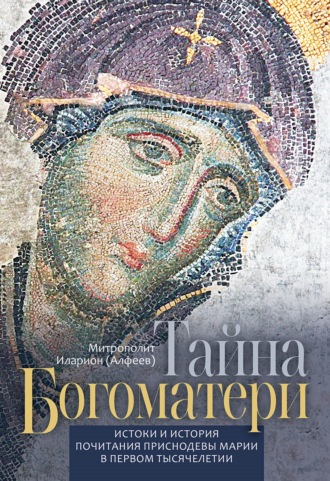 митрополит Иларион (Алфеев). Тайна Богоматери. Истоки и история почитания Приснодевы Марии в первом тысячелетии.