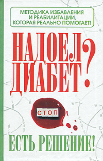 . Надоел диабет? Есть решение! Методика избавления и реабилитации, которая реально помогает!