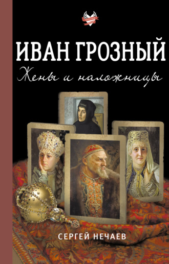Сергей Нечаев. Иван Грозный. Жены и наложницы