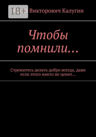 Юрий Викторович Калугин. Чтобы помнили… Стремитесь делать добро всегда, даже если этого никто не ценит…