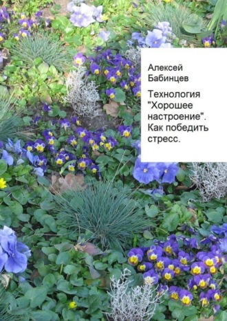 Алексей Бабинцев. Технология «Хорошее настроение». Как победить стресс