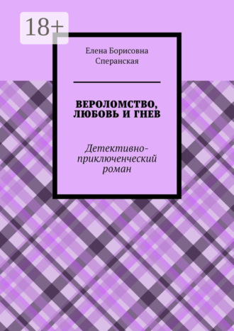 Елена Борисовна Сперанская. ВЕРОЛОМСТВО, ЛЮБОВЬ И ГНЕВ. Детективно-приключенческий роман