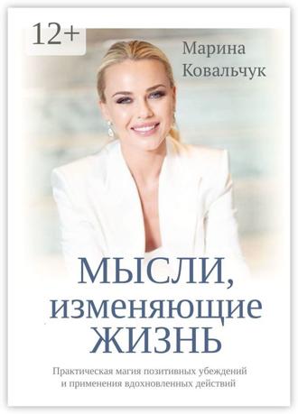 Марина Ковальчук. МЫСЛИ, изменяющие жизнь. Практическая магия позитивных убеждений и применения вдохновленных действий