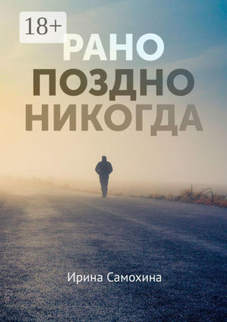 Ирина Самохина. Рано. Поздно. Никогда