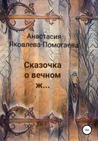 Анастасия Яковлева-Помогаева. Сказочка о вечном ж…
