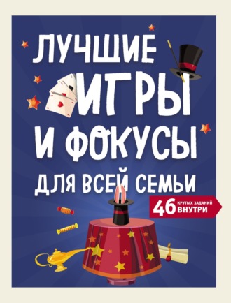 . Лучшие игры и фокусы для всей семьи. 46 крутых заданий внутри