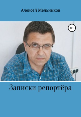 Алексей Мельников. Записки репортера
