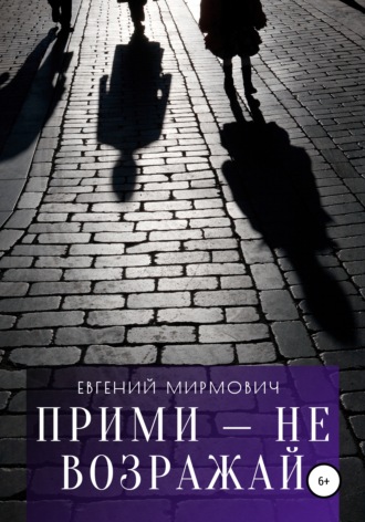 Евгений Мирмович. Прими – не возражай