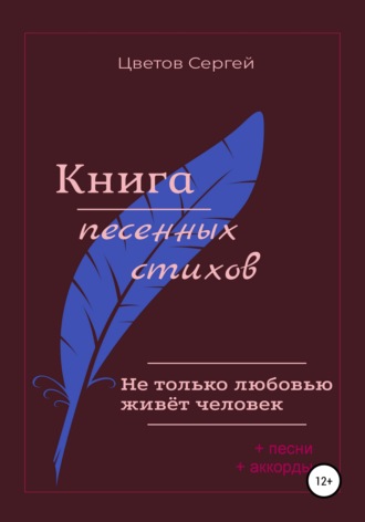 Сергей Анатольевич Цветов. Не только любовью живёт человек. Книга песенных стихов