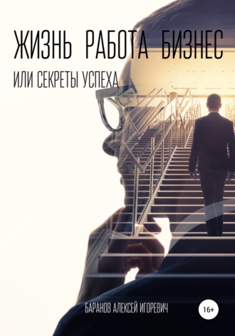 Алексей Игоревич Баранов. Жизнь, работа, бизнес, или Секреты успеха