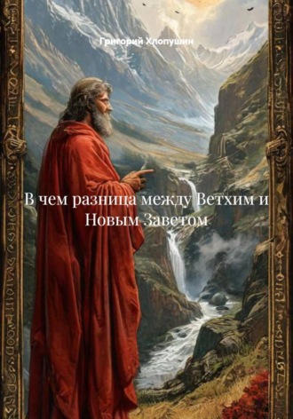 Григорий Михайлович Хлопушин. В чем разница между Ветхим и Новым Заветом