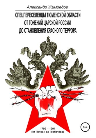 . Спецпереселенцы Тюменской области. От гонений царской России до становления красного террора. 1709 – 1991 (от Петра I до Горбачёва)