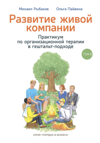 Михаил Рыбаков. Развитие живой компании. Практикум по организационной терапии в гештальт-подходе. Том 1