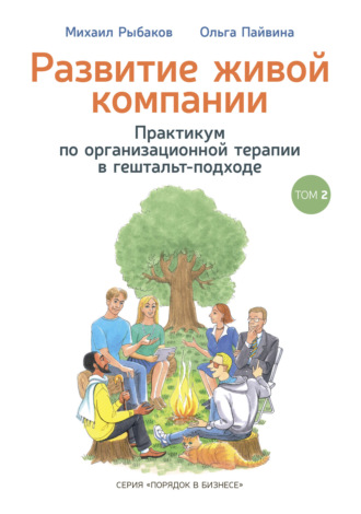 Михаил Рыбаков. Развитие живой компании. Практикум по организационной терапии в гештальт-подходе. Том 2